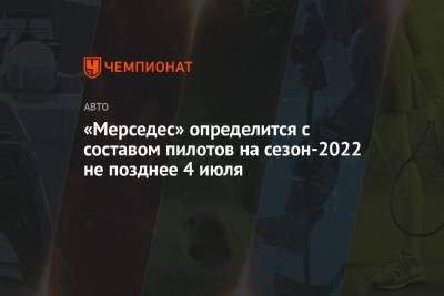 Вольф Тото - «Мерседес» определится с составом пилотов на сезон-2022 не позднее 4 июля - championat.com - Австрия