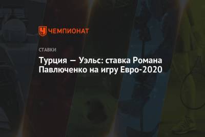 Роман Павлюченко - Турция — Уэльс: ставка Романа Павлюченко на игру Евро-2020 - championat.com - Турция - Латвия