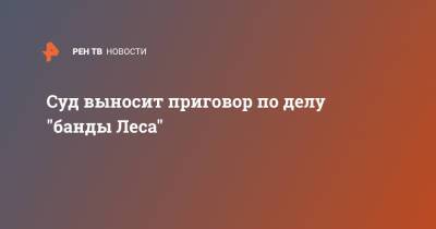 Суд выносит приговор по делу "банды Леса" - ren.tv