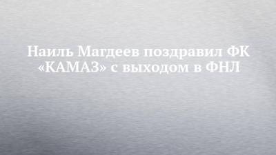 Рустам Минниханов - Наиль Магдеев - Наиль Магдеев поздравил ФК «КАМАЗ» с выходом в ФНЛ - chelny-izvest.ru - Набережные Челны