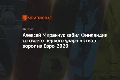 Артем Дзюба - Алексей Миранчук - На Евро - Алексей Миранчук забил Финляндии со своего первого удара в створ ворот на Евро-2020 - championat.com - Санкт-Петербург - Финляндия - Дания