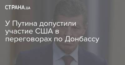 Дмитрий Козак - У Путина допустили участие США в переговорах по Донбассу - strana.ua - Россия - США - Украина - Вашингтон - Женева