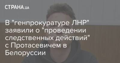 Александр Лукашенко - Роман Протасевич - В "генпрокуратуре ЛНР" заявили о "проведении следственных действий" с Протасевичем в Белоруссии - strana.ua - Вильнюс - Минск - ЛНР - Донбасс