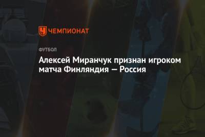 Андрей Панков - Артем Дзюба - Алексей Миранчук - Иштван Ковач - Ян Де-Врис - Алексей Миранчук признан игроком матча Финляндия — Россия - championat.com - Санкт-Петербург - Финляндия