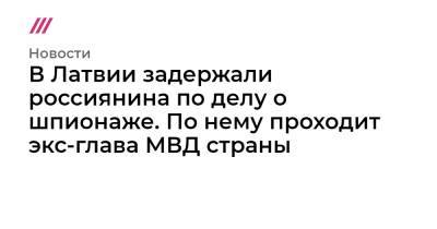 Янис Адамсонс - В Латвии задержали россиянина по делу о шпионаже. По нему проходит экс-глава МВД страны - tvrain.ru - Латвия