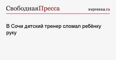 В Сочи детский тренер сломал ребёнку руку - svpressa.ru - Сочи