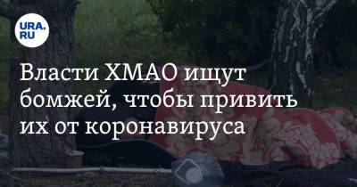 Власти ХМАО ищут бомжей, чтобы привить их от коронавируса - ura.news - Югра