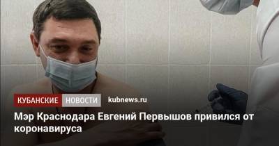 Евгений Первышов - Мэр Краснодара Евгений Первышов привился от коронавируса - kubnews.ru - Краснодарский край - Краснодар