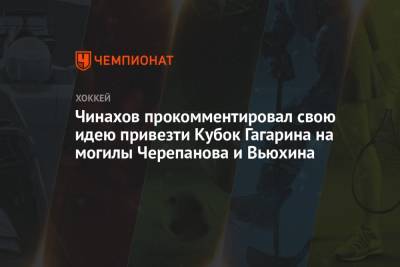 Егор Чинахов - Чинахов прокомментировал свою идею привезти Кубок Гагарина на могилы Черепанова и Вьюхина - championat.com