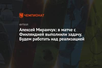Алексей Миранчук - Алексей Миранчук: в матче с Финляндией выполнили задачу. Будем работать над реализацией - championat.com - Финляндия