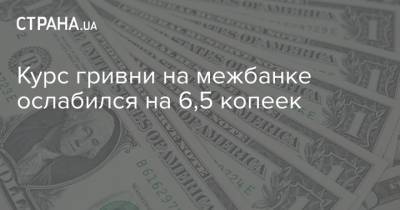 Курс гривни на межбанке ослабился на 6,5 копеек - strana.ua