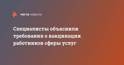 Специалисты объяснили требования о вакцинации работников сферы услуг - ren.tv - Москва - Московская обл.