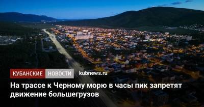 На трассе к Черному морю в часы пик запретят движение большегрузов - kubnews.ru - Краснодарский край - Черное Море