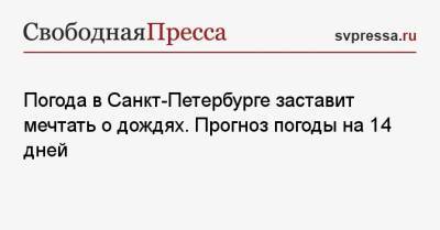 Погода в Санкт-Петербурге заставит мечтать о дождях. Прогноз погоды на 14 дней - svpressa.ru - Ленинградская обл. - Санкт-Петербург