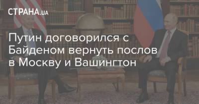 Владимир Путин - Джо Байден - Путин договорился с Байденом вернуть послов в Москву и Вашингтон - strana.ua - Москва - Вашингтон - Женева