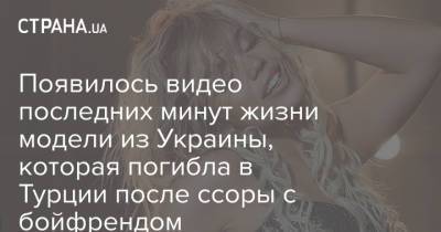Появилось видео последних минут жизни модели из Украины, которая погибла в Турции после ссоры с бойфрендом - strana.ua - Турция