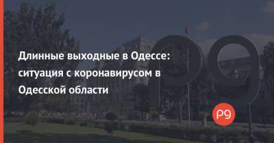 Длинные выходные в Одессе: ситуация с коронавирусом в Одесской области - thepage.ua - Украина - Киев - Одесса - Одесская обл.