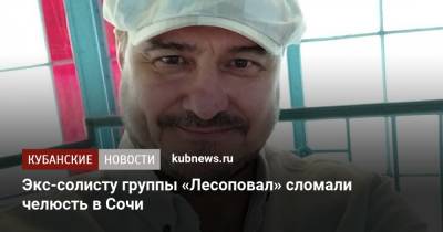 Экс-солисту группы «Лесоповал» сломали челюсть в Сочи - kubnews.ru - Сочи - Краснодарский край