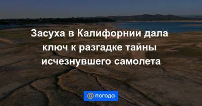 Засуха в Калифорнии дала ключ к разгадке тайны исчезнувшего самолета - news.mail.ru - шт. Калифорния