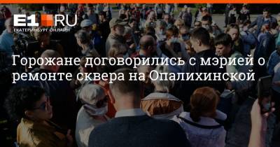 Дмитрий Емельянов - Горожане договорились с мэрией о ремонте сквера на Опалихинской - e1.ru - Екатеринбург