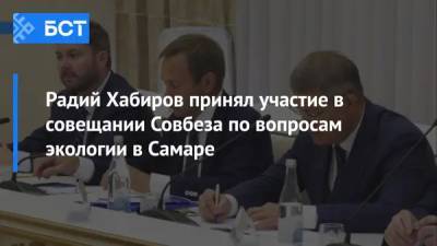 Радий Хабиров - Радий Хабиров принял участие в совещании Совбеза по вопросам экологии в Самаре - bash.news - Самара - Экология