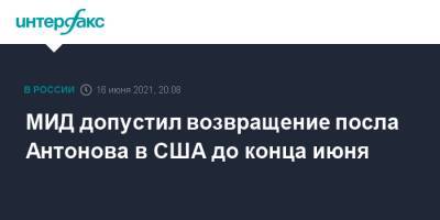 Владимир Путин - Сергей Рябков - Джозеф Байден - Анатолий Антонов - МИД допустил возвращение посла Антонова в США до конца июня - interfax.ru - Москва - США - Вашингтон - Женева