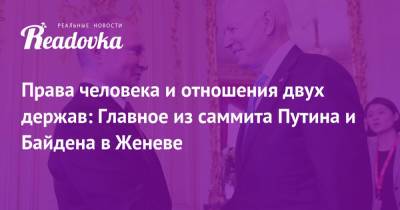 Владимир Путин - Сергей Лавров - Джозеф Байден - Энтони Блинкен - Права человека и отношения двух держав: Главное из саммита Путина и Байдена в Женеве - readovka.ru - Женева