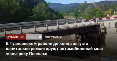 В Туапсинском районе до конца августа отремонтируют автомобильный мост через реку Пшенахо - kubnews.ru - Краснодарский край - район Туапсинский