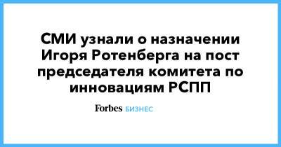 Владимир Евтушенков - Аркадий Ротенберг - Анатолий Чубайс - Виктор Вексельберг - Игорь Ротенберг - Алексей Мордашов - СМИ узнали о назначении Игоря Ротенберга на пост председателя комитета по инновациям РСПП - forbes.ru