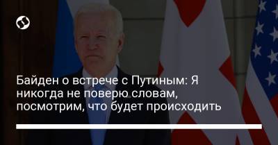 Владимир Путин - Алексей Навальный - Джо Байден - Байден о встрече с Путиным: Я никогда не поверю словам, посмотрим, что будет происходить - liga.net