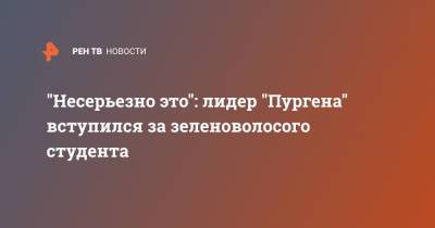 "Несерьезно это": лидер "Пургена" вступился за зеленоволосого студента - ren.tv - Уральск