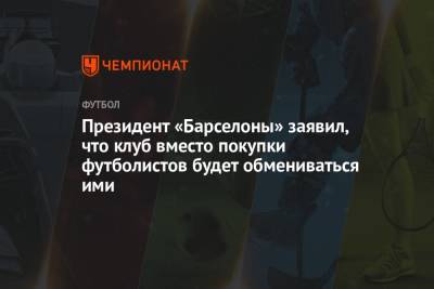 Серхио Агуэро - Жоан Лапорт - Президент «Барселоны» заявил, что клуб вместо покупки футболистов будет обмениваться ими - championat.com - Мадрид