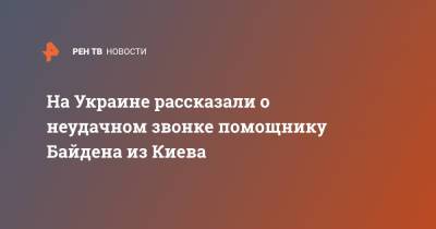 Владимир Зеленский - Андрей Ермак - Джо Байден - На Украине рассказали о неудачном звонке помощнику Байдена из Киева - ren.tv - Украина - Киев - Вашингтон