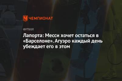 Лео Месси - Серхио Агуэро - Жоан Лапорт - Лапорта: Месси хочет остаться в «Барселоне». Агуэро каждый день убеждает его в этом - championat.com