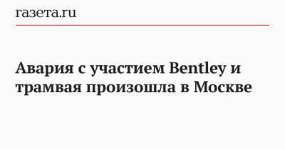 Авария с участием Bentley и трамвая произошла в Москве - gazeta.ru - Москва - Московская обл.
