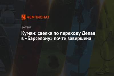 Рональд Куман - Куман: сделка по переходу Депая в «Барселону» почти завершена - championat.com - Испания - Голландия