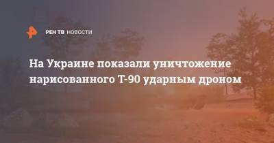 На Украине показали уничтожение нарисованного Т-90 ударным дроном - ren.tv - Украина