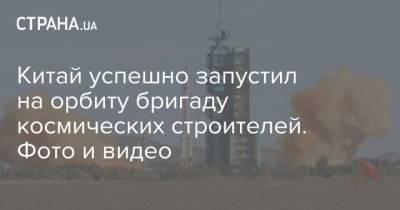 Тан Хунб - Китай успешно запустил на орбиту бригаду космических строителей. Фото и видео - strana.ua - Китай - Киев