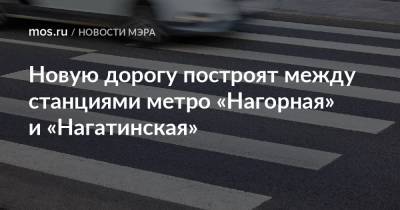 Сергей Собянин - Новую дорогу построят между станциями метро «Нагорная» и «Нагатинская» - mos.ru - Москва
