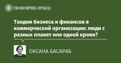 Тандем бизнеса и финансов в коммерческой организации: люди с разных планет или одной крови? - epravda.com.ua