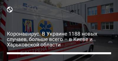 Коронавирус. В Украине 1188 новых случаев, больше всего – в Киеве и Харьковской области - liga.net - Киев - Харьковская обл.