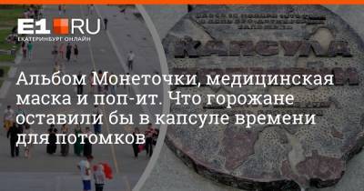 Артем Устюжанин - Альбом Монеточки, медицинская маска и поп-ит. Что горожане оставили бы в капсуле времени для потомков - e1.ru - Екатеринбург - Свердловская обл.