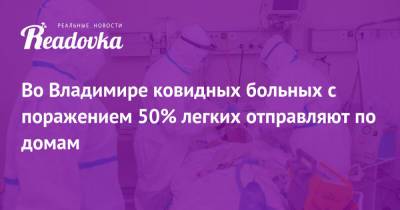 Владимир - Во Владимире ковидных больных с поражением 50% легких отправляют по домам - readovka.news - Владимирская обл.