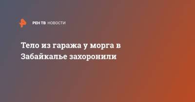 Тело из гаража у морга в Забайкалье захоронили - ren.tv