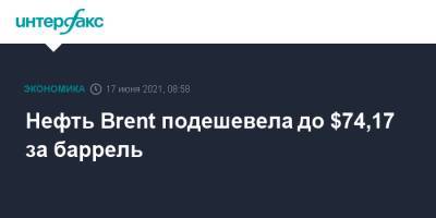 Нефть Brent подешевела до $74,17 за баррель - interfax.ru - Москва - Лондон - Нью-Йорк