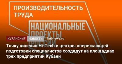 Вениамин Кондратьев - Точку кипения Hi-Tech и центры опережающей подготовки специалистов создадут на площадках трех предприятий Кубани - kubnews.ru - Краснодарский край