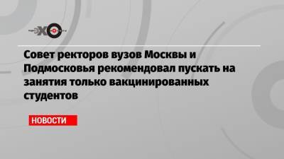 Ярослав Кузьминов - Совет ректоров вузов Москвы и Подмосковья рекомендовал пускать на занятия только вакцинированных студентов - echo.msk.ru - Москва - Московская обл.