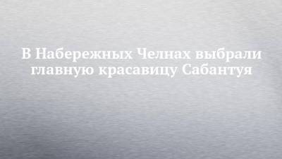 В Набережных Челнах выбрали главную красавицу Сабантуя - chelny-izvest.ru - респ. Татарстан - Набережные Челны