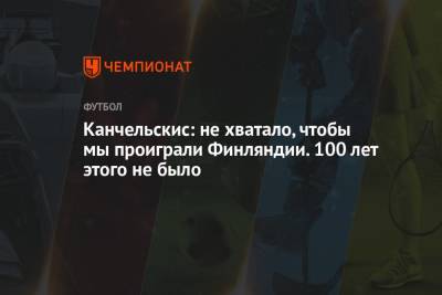 Андрей Канчельскис - Канчельскис: не хватало, чтобы мы проиграли Финляндии. 100 лет этого не было - championat.com - Финляндия