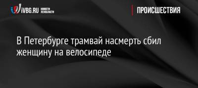 В Петербурге трамвай насмерть сбил женщину на велосипеде - ivbg.ru - Санкт-Петербург - р-н Невский - Петербург